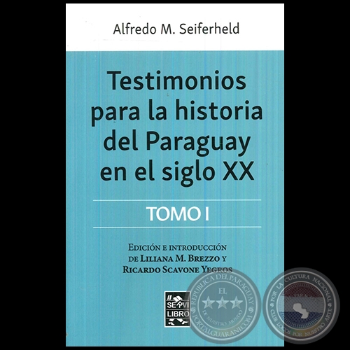 TESTIMONIOS PARA LA HISTORIA DEL PARAGUAY EN EL SIGLO XX - Tomo I - Autor: ALFREDO M. SEIFERHELD - Año 2017